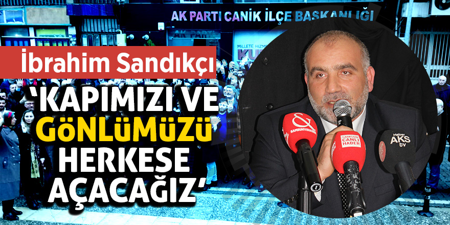 İbrahim Sandıkçı: “Kapımızı ve gönlümüzü herkese açacağız”