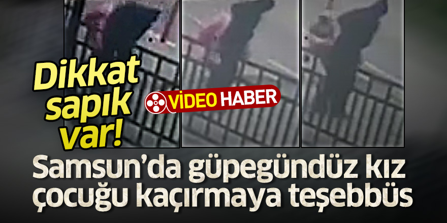 Dikkat sapık var! Samsun’da güpegündüz kız çocuğu kaçırmaya teşebbüs