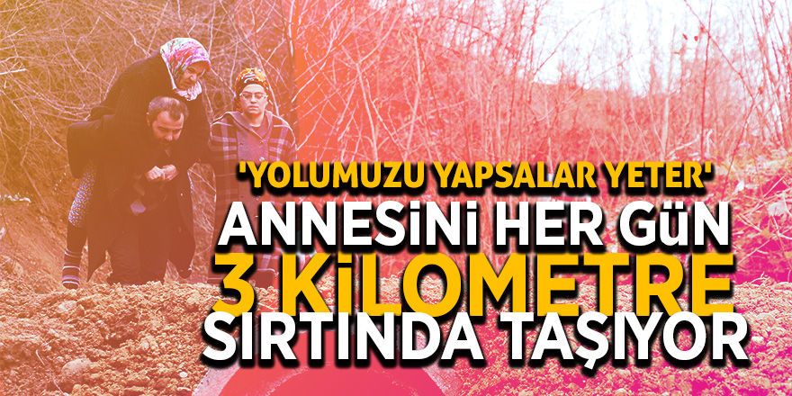 Annesini her gün 3 kilometre sırtında taşıyor