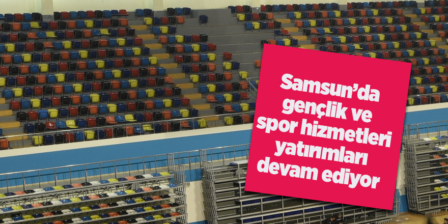 Samsun’da gençlik ve spor hizmetleri yatırımları devam ediyor