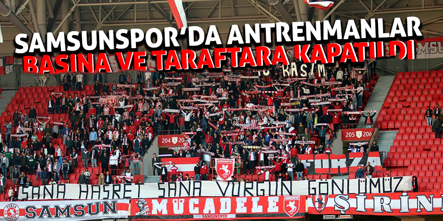 Samsunspor’da antrenmanlar basına ve taraftara kapatıldı 