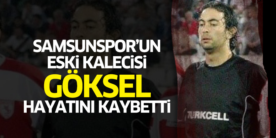 Samsunspor'un eski kalecisi Göksel hayatını kaybetti