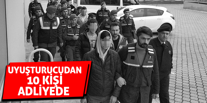 Uyuşturucudan 10 kişi adliyede 