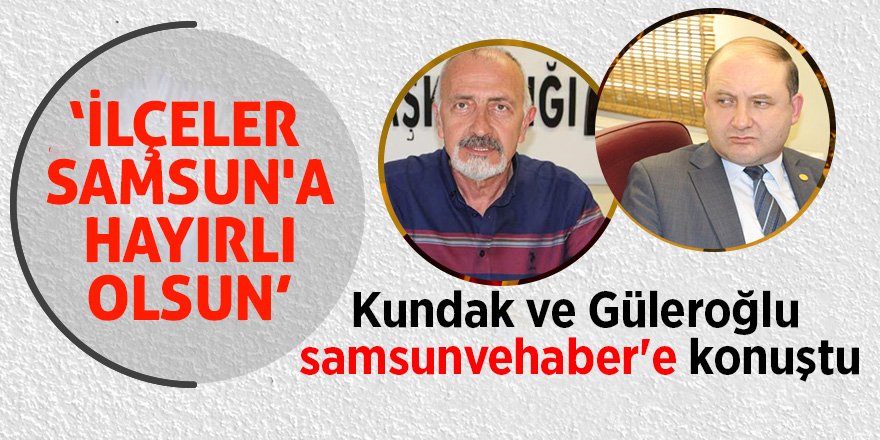 Kundak ve Güleroğlu samsunvehaber'e konuştu