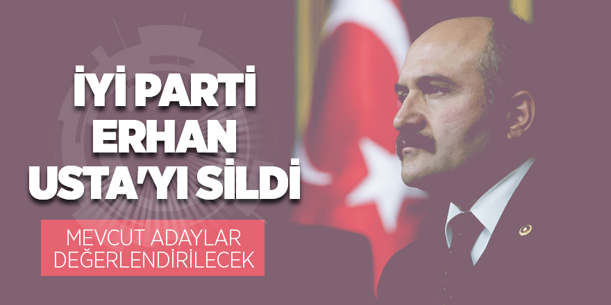 İYİ Parti Erhan Usta'yı sildi