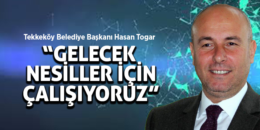 Togar: “Gelecek nesiller için çalışıyoruz” 