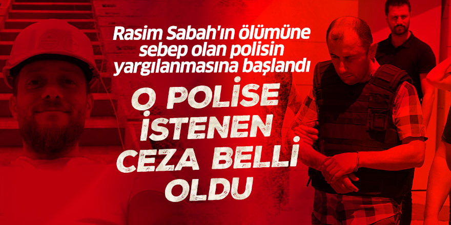 Rasim Sabah'ın ölümüne sebep olan polisin yargılanmasına başlandı