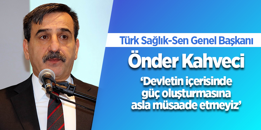 Başkan Kahveci: ‘Devletin içerisinde güç oluşturmasına asla müsaade etmeyiz’