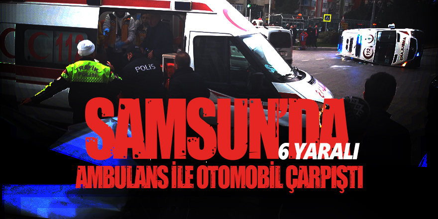  Samsun'da ambulans ile otomobil çarpıştı: 6 yaralı