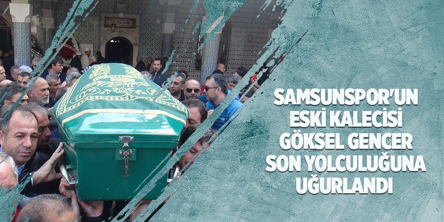 Samsunspor'un eski kalecisi Göksel Gencer son yolculuğuna uğurlandı 