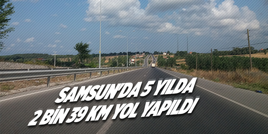 Samsun'da 5 yılda 2 bin 39 km yol yapıldı 