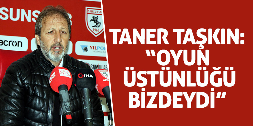 Taner Taşkın: “Oyun üstünlüğü bizdeydi” 