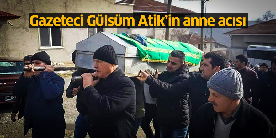 Gazeteci Gülsüm Atik’in anne acısı