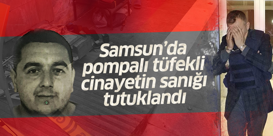 Samsun'da pompalı tüfekli cinayetin sanığı tutuklandı