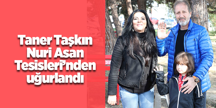 Taner Taşkın, Nuri Asan Tesisleri’nden uğurlandı