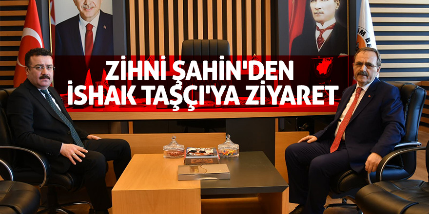 Zihni Şahin'den İshak Taşçı'ya ziyaret