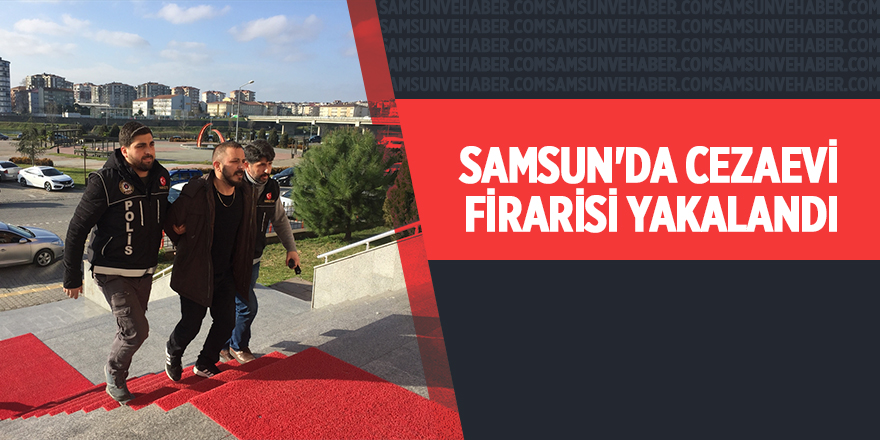 Samsun'da cezaevi firarisi yakalandı