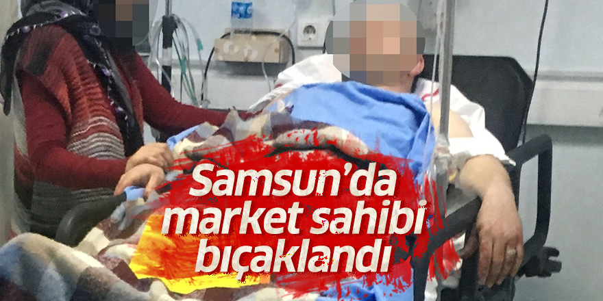 Samsun'da market sahibi bıçaklandı