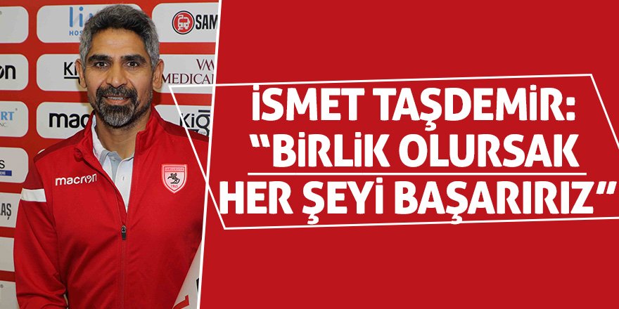 İsmet Taşdemir: “Birlik olursak her şeyi başarırız”