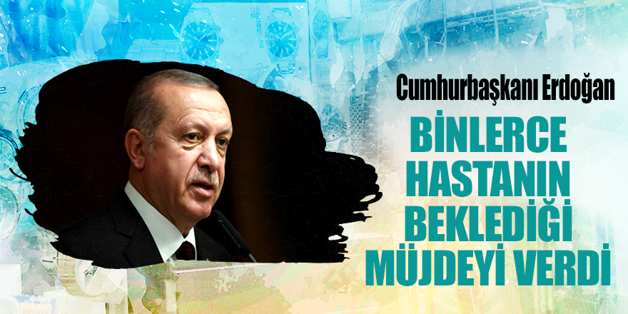 Cumhurbaşkanı Erdoğan binlerce hastanın beklediği müjdeyi verdi