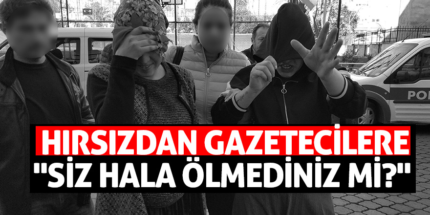 Hırsızdan gazetecilere: "Siz hala ölmediniz mi?" 