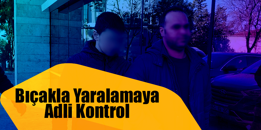 Bıçakla yaralamaya adli kontrol