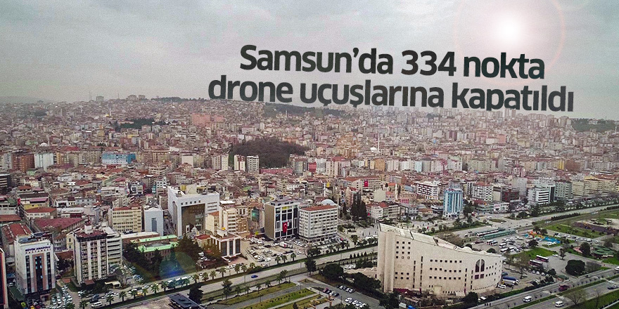 Samsun'da 334 nokta drone uçuşlarına kapatıldı