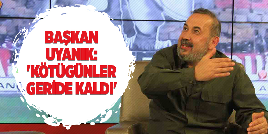 Başkan Uyanık: 'Kötü günler geride kaldı'