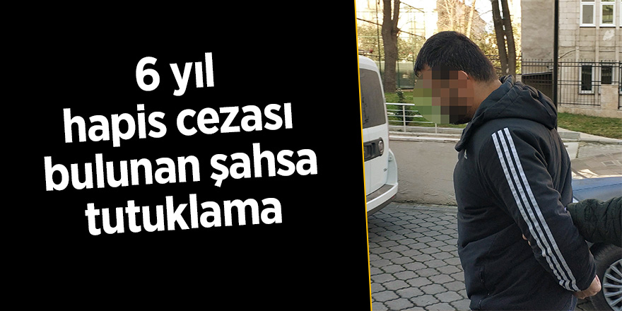 6 yıl hapis cezası bulunan şahsa tutuklama 