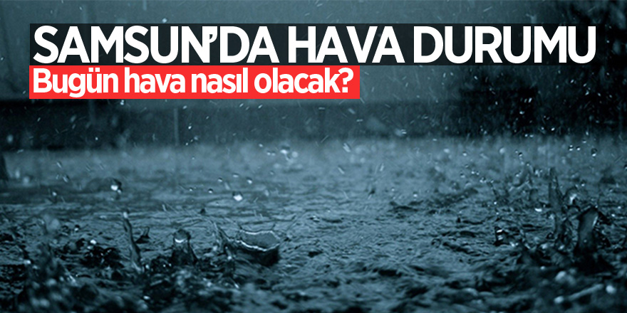 Samsun’da bugün hava nasıl olacak?