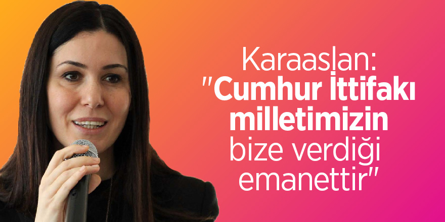 Karaaslan: "Cumhur İttifakı milletimizin bize verdiği emanettir"