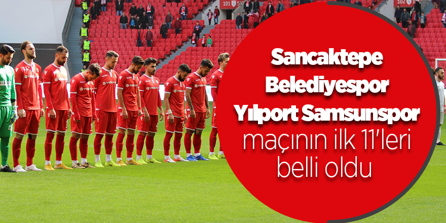 Sancaktepe Belediyespor - Yılport Samsunspor maçının ilk 11'leri belli oldu