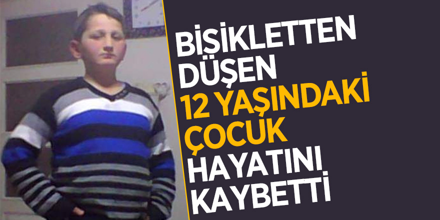 Bisikletten düşen 12 yaşındaki çocuk hayatını kaybetti 