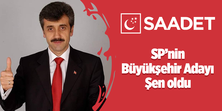 SP’nin Büyükşehir Adayı Şen oldu