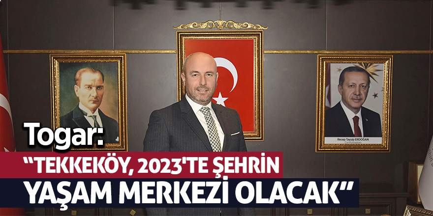 Togar, Tekkeköy'ün 2023 hedefini açıkladı