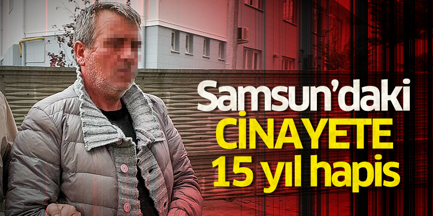 Samsun'daki cinayete 15 yıl hapis