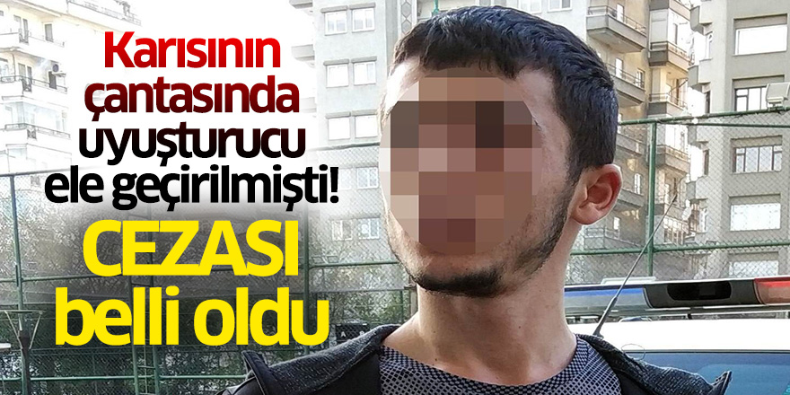 Karısının çantasında uyuşturucu ele geçirilmişti! Cezası belli oldu