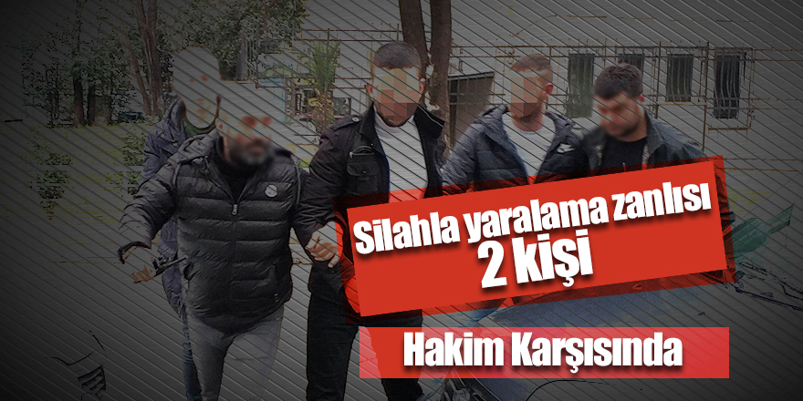 Silahla yaralama zanlısı 2 kişi hakim karşısında