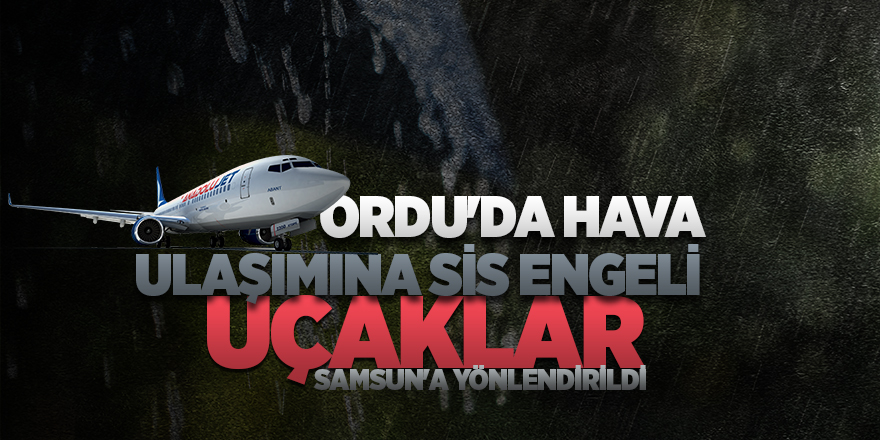 Uçaklar Samsun'a yönlendirildi