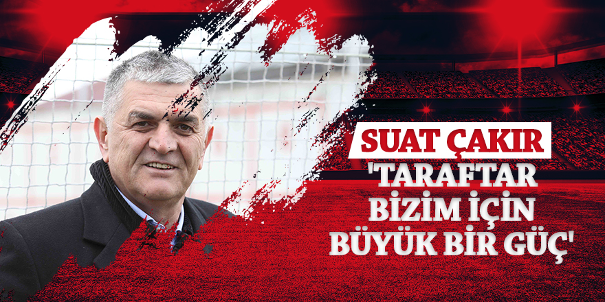 Çakır: 'Taraftar bizim için büyük bir güç'