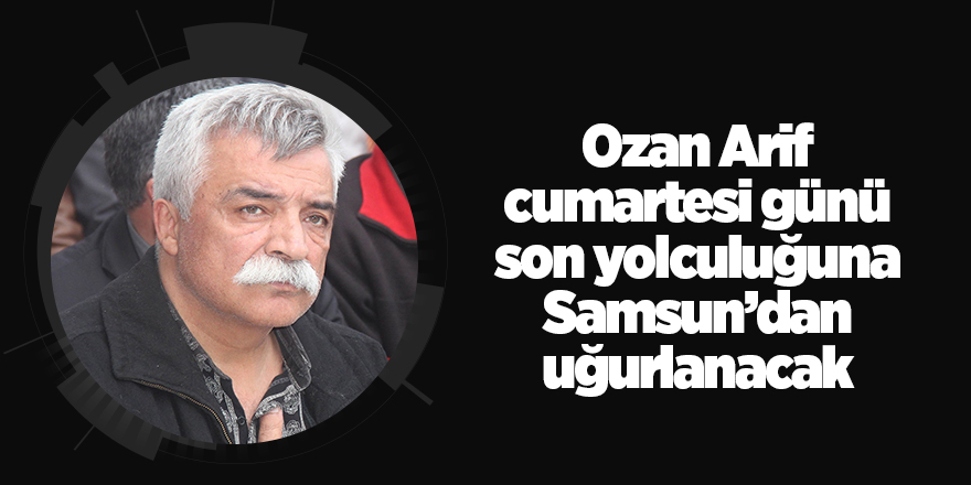 Ozan Arif cumartesi günü son yolculuğuna uğurlanacak