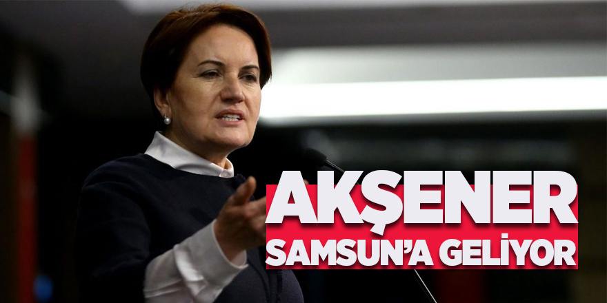 Meral Akşener Samsun'a geliyor