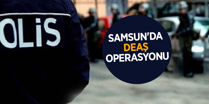 Samsun'da DEAŞ operasyonu