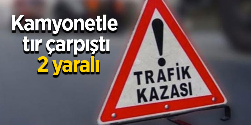 Kamyonetle tır çarpıştı: 2 yaralı