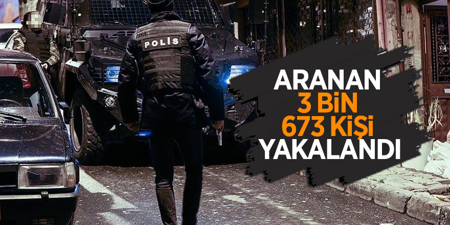 Aranan 3 bin 673 kişi yakalandı