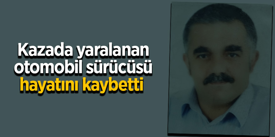 Kazada yaralanan otomobil sürücüsü hayatını kaybetti 