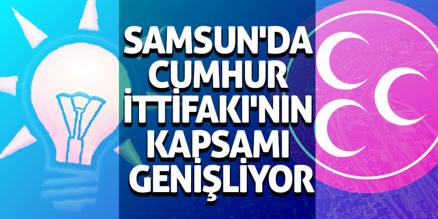 Samsun'da Cumhur İttifakı'nın Kapsamı Genişliyor