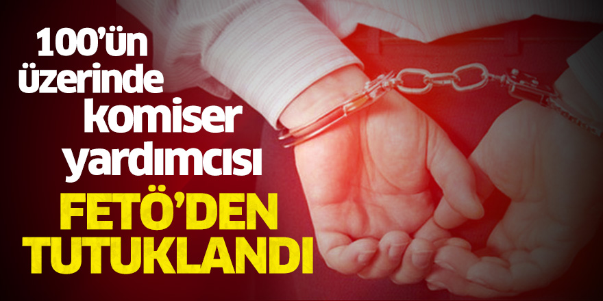 100'ün üzerinde komiser yardımcısı FETÖ'den tutuklandı