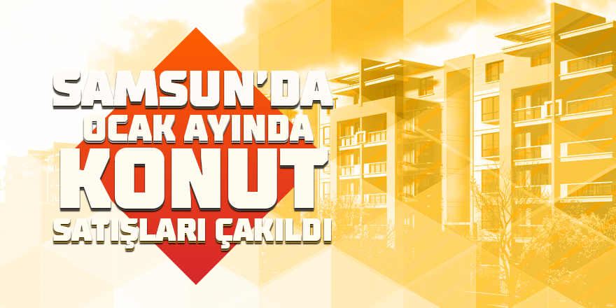 Samsun'da ocak ayında konut satışları çakıldı