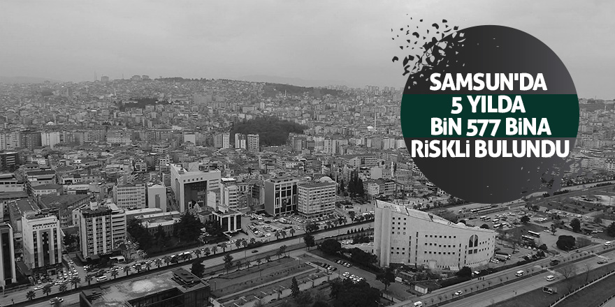 Samsun'da 5 yılda bin 577 bina riskli bulundu 